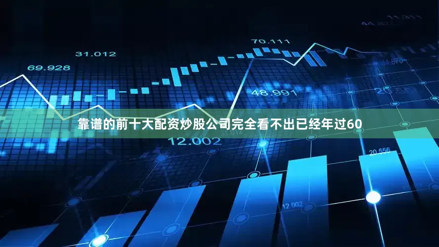 靠谱的前十大配资炒股公司完全看不出已经年过60