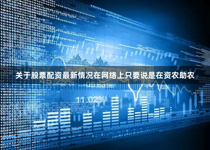 关于股票配资最新情况在网络上只要说是在资农助农