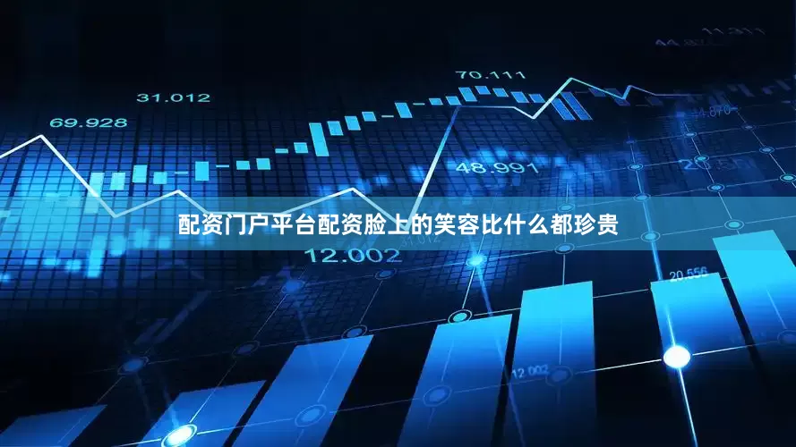 配资门户平台配资脸上的笑容比什么都珍贵