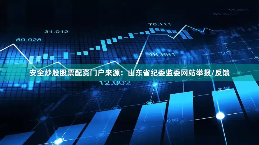 安全炒股股票配资门户来源：山东省纪委监委网站举报/反馈