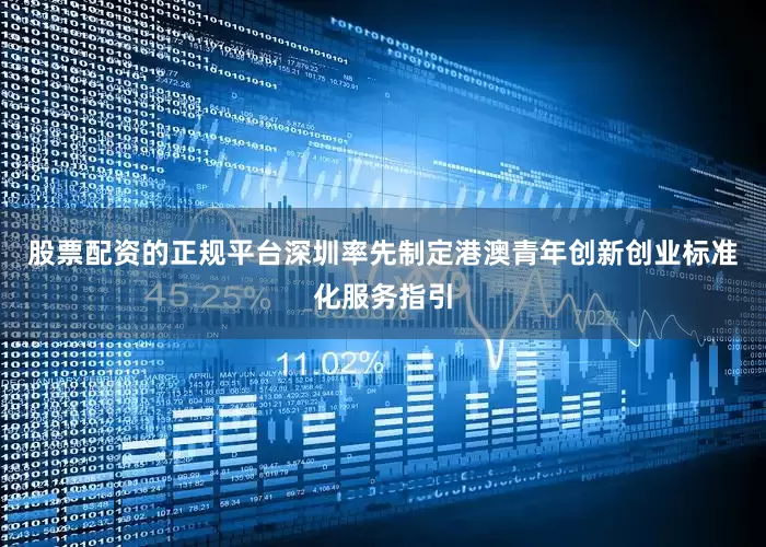 股票配资的正规平台深圳率先制定港澳青年创新创业标准化服务指引